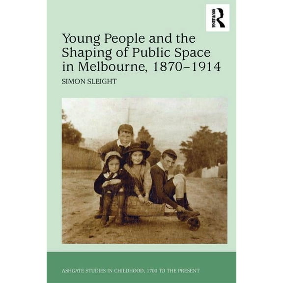 Studies in Childhood, 1700 to the Presen Young People and the Shaping of Public Space in Melbourne, 1870-1914, (Hardcover)