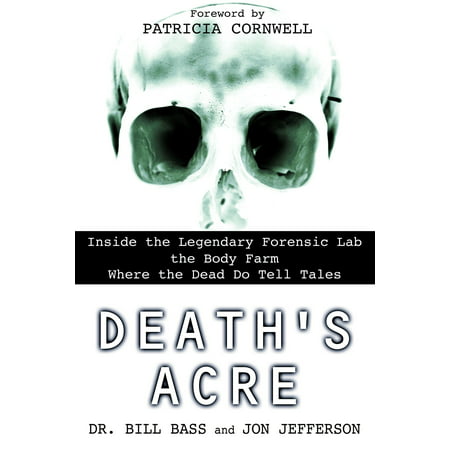 Death's Acre : Inside the Legendary Forensic Lab the Body Farm Where the Dead Do Tell (Best Way To Dispose Of A Dead Body)