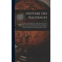 Histoire Des Naufrages: Ou, Recueil Des Relations Les Plus IntÃ©ressantes Des Naufrages, Hivernemens, DÃ©laissemens, Incen, (Hardcover)