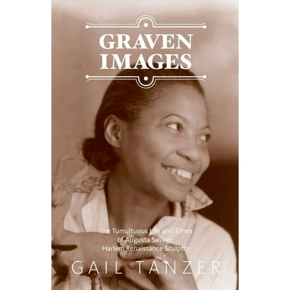 Graven Images The Tumultuous Life and Times of Augusta Savage, Harlem Renaissance Sculptor, (Paperback)