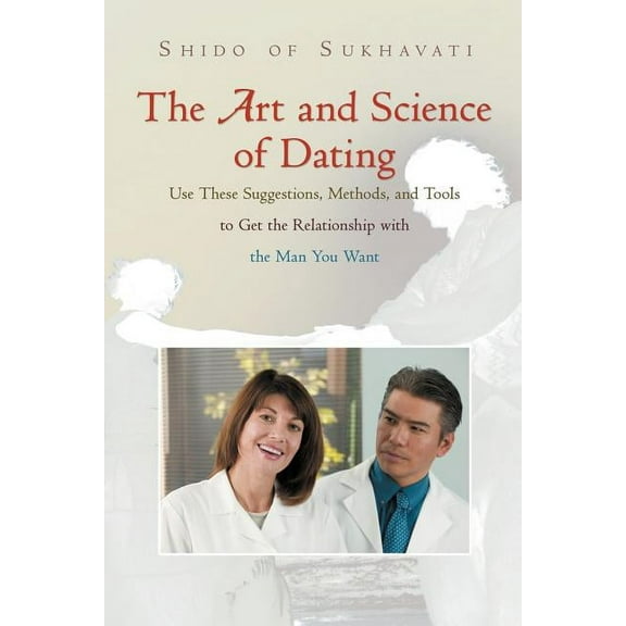 The Art and Science of Dating: Use These Suggestions, Methods, and Tools to Get the Relationship with the Man You Want, (Paperback)