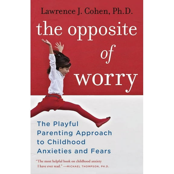 The Opposite of Worry: The Playful Parenting Approach to Childhood Anxieties and Fears, (Paperback)