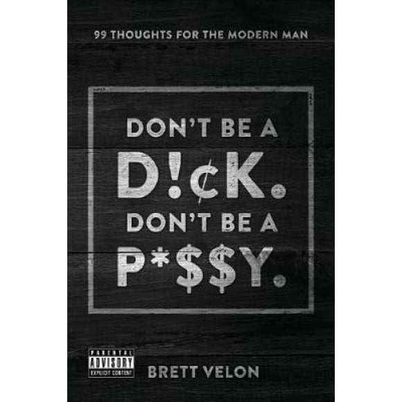 Don't be a Dick. Don't be a Pussy: 99 Thoughts for the Modern Man