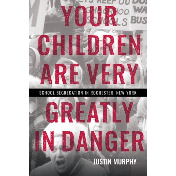 Your Children Are Very Greatly in Danger: School Segregation in Rochester, New York, (Hardcover)