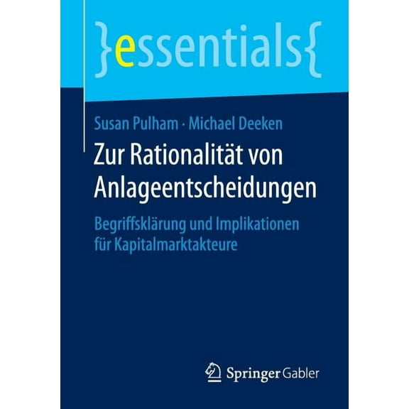 Essentials Zur RationalitÃ¤t Von Anlageentscheidungen: BegriffsklÃ¤rung Und Implikationen FÃ¼r Kapitalmarktakteure, (Paperback)