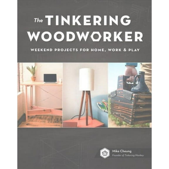 The Tinkering Woodworker: Weekend Projects for Work, Home & Play