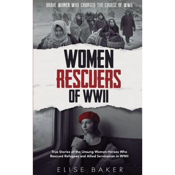 Brave Women Who Changed the Course of WW Women Rescuers of WWII: True stories of the unsung women heroes who rescued refugees and Allied servicemen in WWII, Book 4, (Paperback)