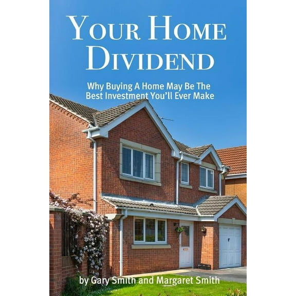 Your Home Dividend: Why Buying A Home May Be the Best Investment You'll Ever Make (Paperback)