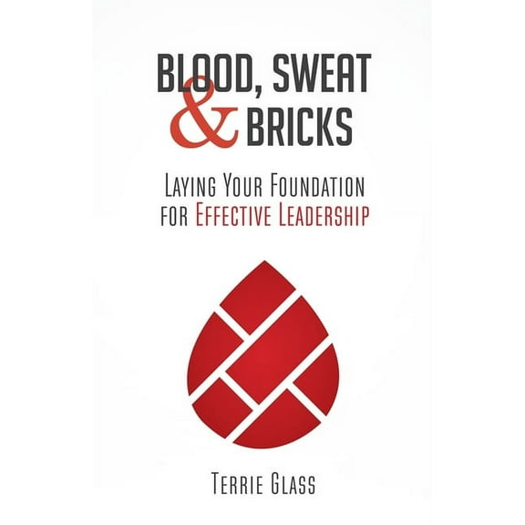 Blood, Sweat and Bricks: Laying Your Foundation for Effective Leadership, (Paperback)
