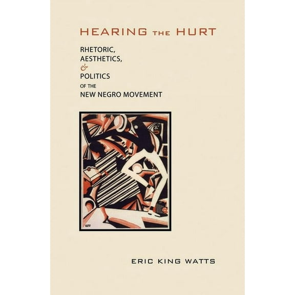 Rhetoric, Culture, and Social Critique: Hearing the Hurt : Rhetoric, Aesthetics, and Politics of the New Negro Movement (Edition 1) (Hardcover)