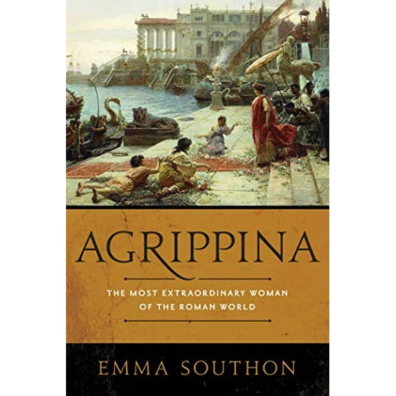 Agrippina: The Most Extraordinary Woman of the Roman World