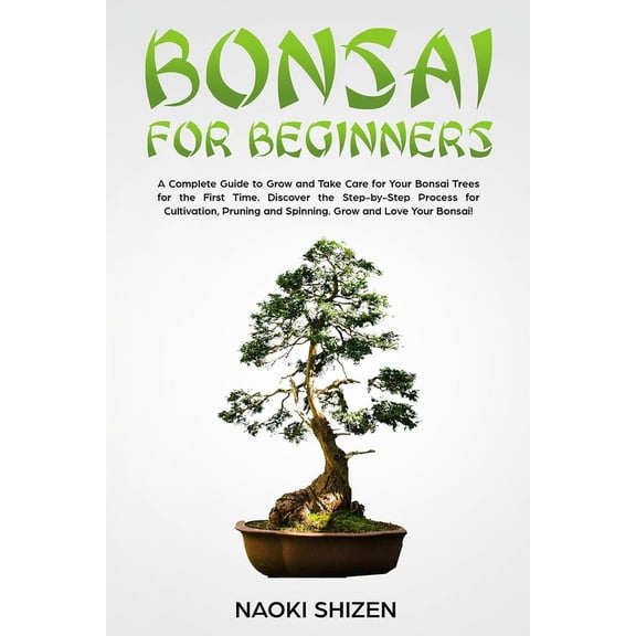 Bonsai for Beginners: A Complete Guide to Grow and Take Care for Your Bonsai Trees for the First Time. Discover the Step, (Paperback)