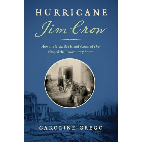 Hurricane Jim Crow: How the Great Sea Island Storm of 1893 Shaped the Lowcountry South, (Hardcover)