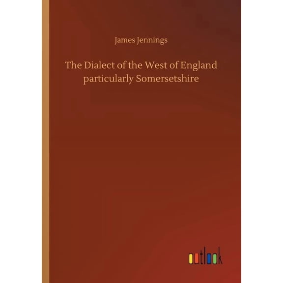 The Dialect of the West of England particularly Somersetshire (Paperback)