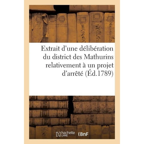 Histoire: Extrait d'Une Délibération Du District Des Mathurins Relativement À Un Projet d'Arrêté : Du Comité de Correspondance Générale Du 6 Novembre 1789 Envoyé À Tous Les Districts (Paperback)