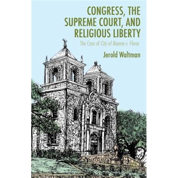 Pre-Owned Congress, the Supreme Court, and Religious Liberty: The Case of City of Boerne V. Flores, (Hardcover)