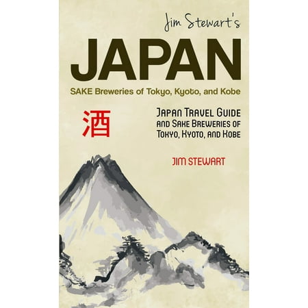 Jim Stewart's Japan: Sake Breweries of Tokyo, Kyoto, and Kobe: Japan Travel Guide and Sake Breweries of Tokyo, Kyoto, and Kobe -