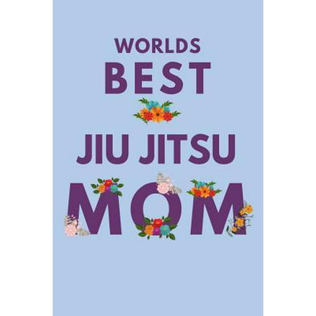 Worlds Best Jiu Jitsu Mom: Novelty Mothers Day Gifts for Mom. Funny and Meaningful Lined Notebook Journal
