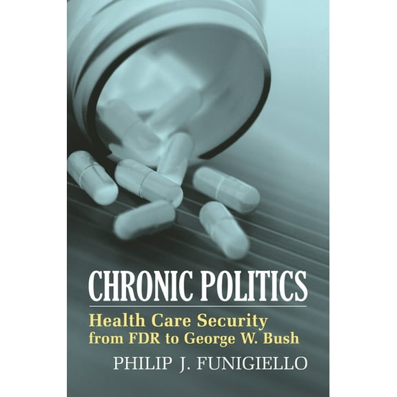 Chronic Politics: Health Care Security from FDR to George W. Bush, (Hardcover)