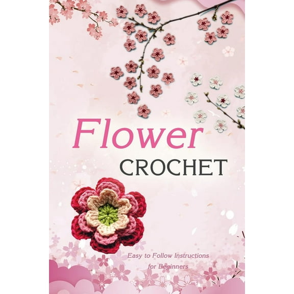 Flower Crochet: Easy to Follow Instructions for Beginners: Gift Ideas for Holiday, (Paperback)