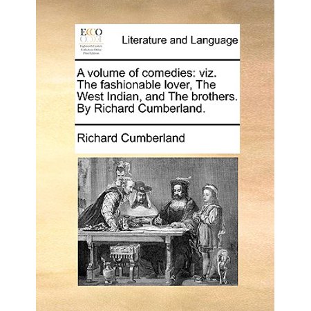 A Volume of Comedies : Viz. the Fashionable Lover, the West Indian, and the Brothers. by Richard Cumberland.