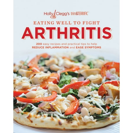 Holly Clegg's trim&TERRIFIC EATING WELL TO FIGHT ARTHRITIS: 200 easy recipes and practical tips to help REDUCE INFLAMMATION and REDUCE INFLAMMATION and EASE SYMPTOMS - (Best Way To Fight Arthritis)