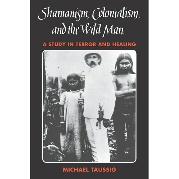 Shamanism, Colonialism, and the Wild Man: A Study in Terror and Healing, (Paperback)