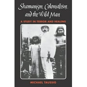 Shamanism, Colonialism, and the Wild Man: A Study in Terror and Healing, (Paperback)