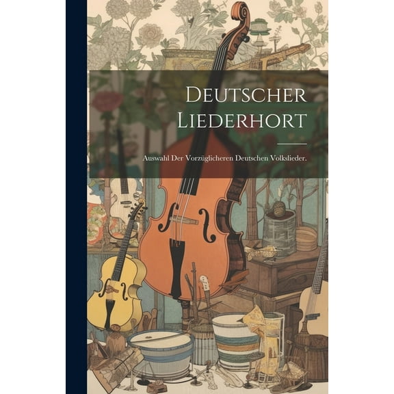 Deutscher Liederhort: Auswahl der vorzüglicheren deutschen Volkslieder. (Paperback)