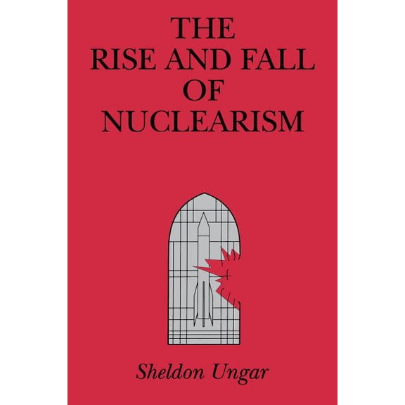 The Rise and Fall of Nuclearism: Fear and Faith as Determinants of the Arms Race, (Paperback)