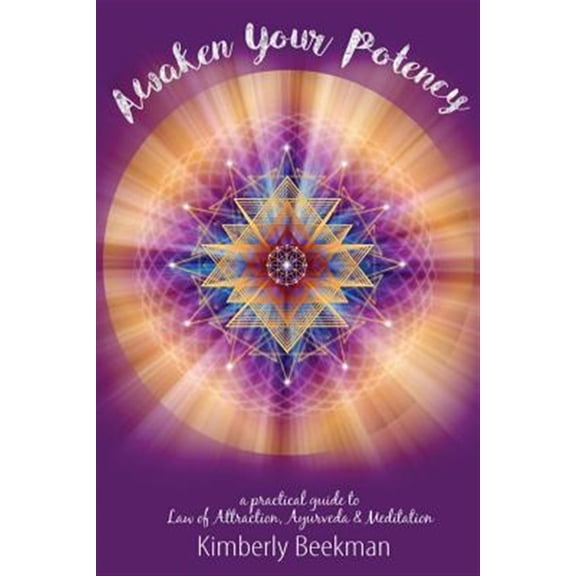 Awaken Your Potency : a practical guide to Law of Attraction, Ayurveda & Meditation