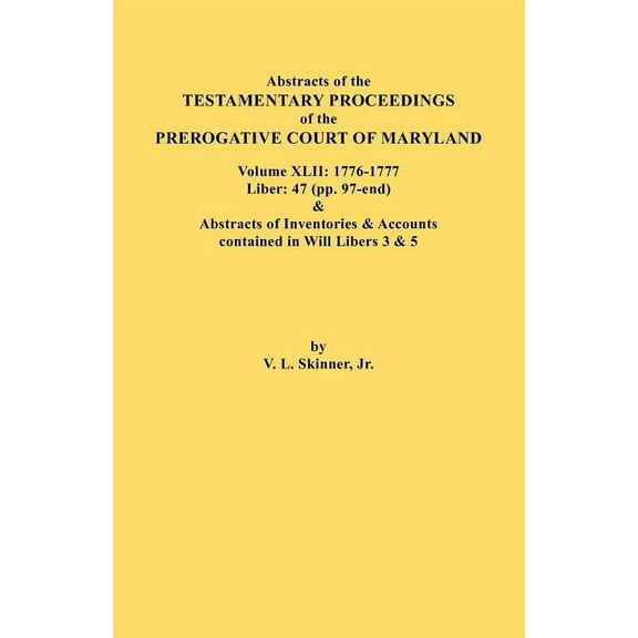 Abstracts of the Testamentary Proceedings of the Prerogative Court of Maryland. Volume XLII: 1776-1777. Liber: 47 (Pp. 97-End) & Abstracts of Inventor (Paperback)
