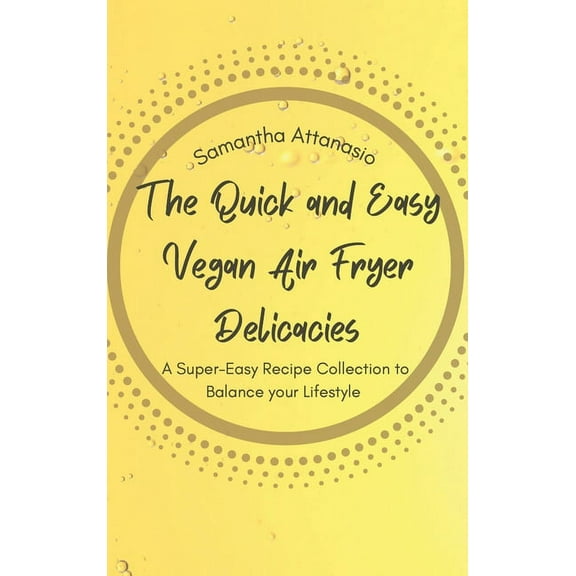 The Quick and Easy Vegan Air Fryer Delicacies: A Super-easy Recipe Collection to Balance your Lifestyle, (Hardcover)