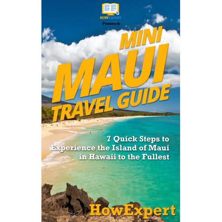 Mini Maui Travel Guide: 7 Quick Steps to Experience the Island of Maui in Hawaii to the Fullest -