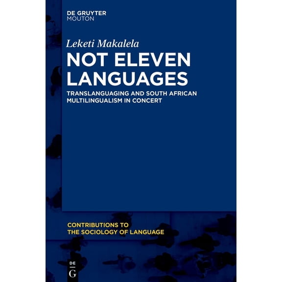 Contributions to the Sociology of Langua Not Eleven Languages: Translanguaging and South African Multilingualism in Concert, Book 107, (Hardcover)