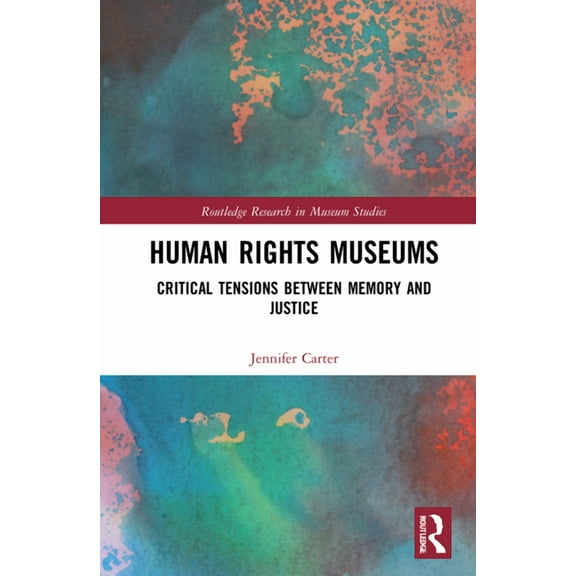 Routledge Research in Museum Studies Human Rights Museums: Critical Tensions Between Memory and Justice, (Hardcover)