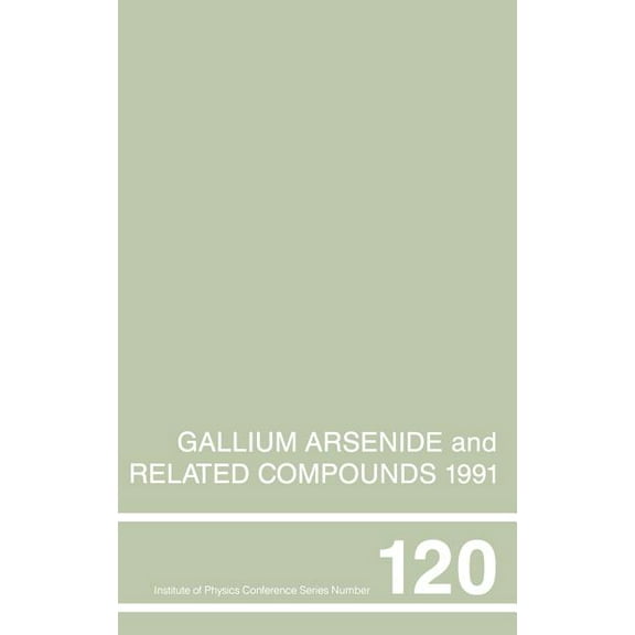 Institute of Physics Conference Gallium Arsenide and Related Compounds 1991, Proceedings of the Eighteenth INT Symposium, 9-12 September 1991, Seattle, , Book 0120, (Hardcover)