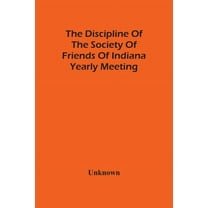The Discipline Of The Society Of Friends Of Indiana Yearly Meeting, (Paperback)