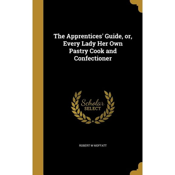 The Apprentices' Guide, or, Every Lady Her Own Pastry Cook and Confectioner (Hardcover)