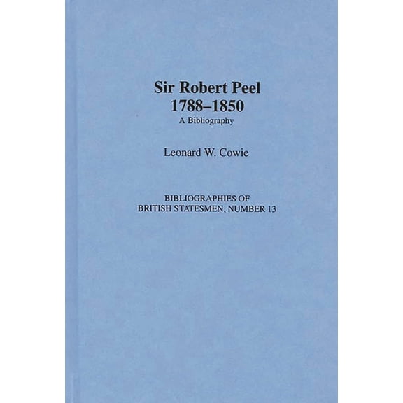 Bibliographies of British Statesmen Sir Robert Peel, 1788-1850: A Bibliography, (Hardcover)