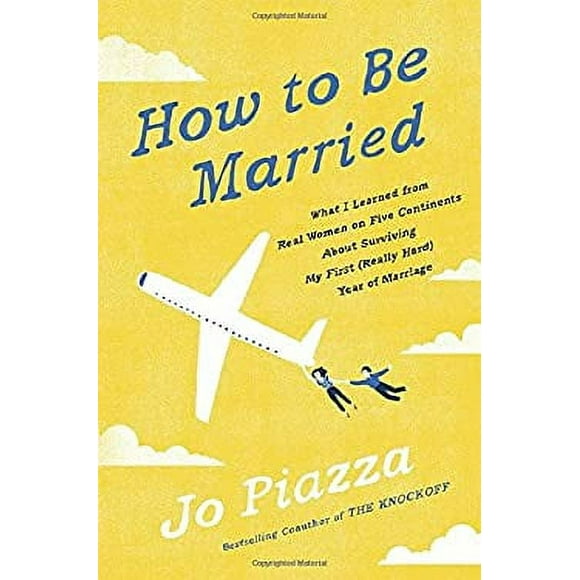 How to Be Married : What I Learned from Real Women on Five Continents about Surviving My First (Really Hard) Year of Marriage 9780451495556 Used / Pre-owned
