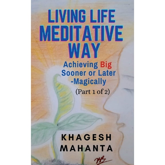 LIVING LIFE MEDITATIVE WAY (Part 1 of 2): Achieving Big Sooner or Later-Magically, (Paperback)