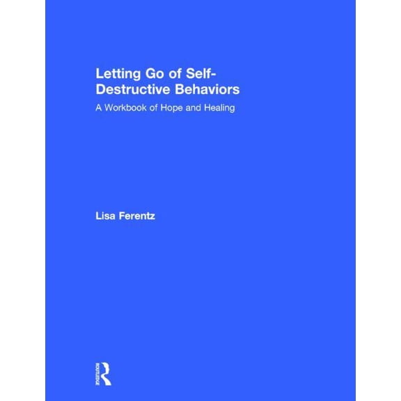 Letting Go of Self-Destructive Behaviors: A Workbook of Hope and Healing, (Hardcover)
