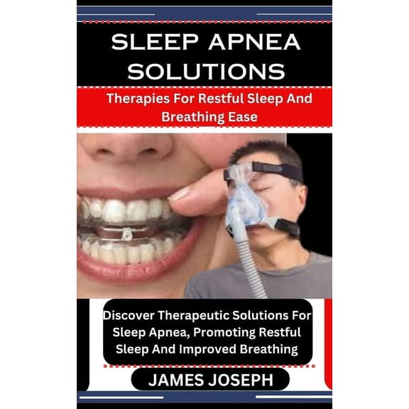 Sleep Apnea Solutions: Therapies For Restful Sleep And Breathing Ease: Discover Therapeutic Solutions For Sleep Apnea, Promoting Restful Sleep And Improved Breathing (Paperback)