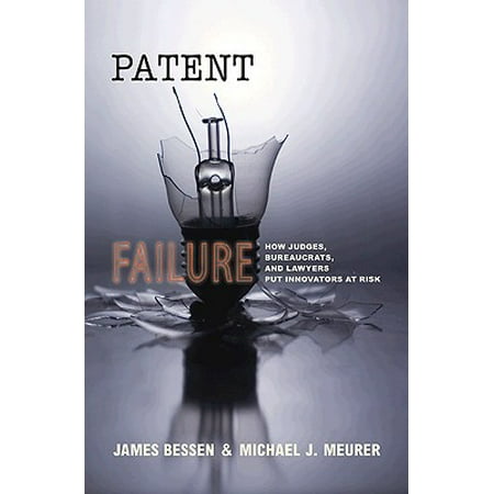 Patent Failure : How Judges, Bureaucrats, and Lawyers Put Innovators at
