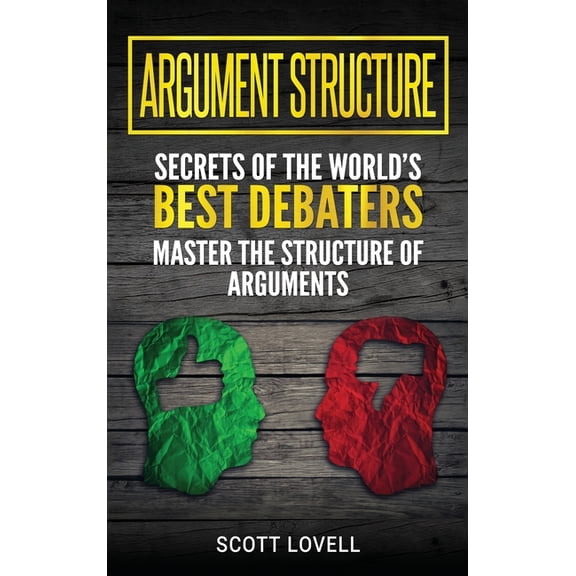 Argument Structure: Secrets of the World's Best Debaters - Master the Structure of Arguments, (Hardcover)