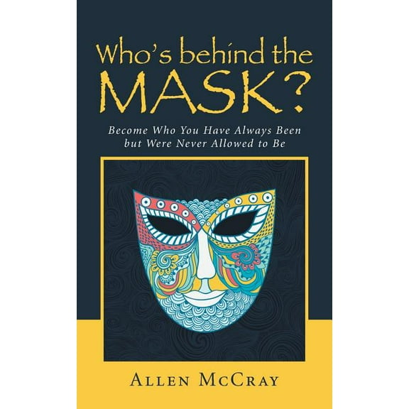 Who's Behind the Mask?: Become Who You Have Always Been But Were Never Allowed to Be, (Paperback)