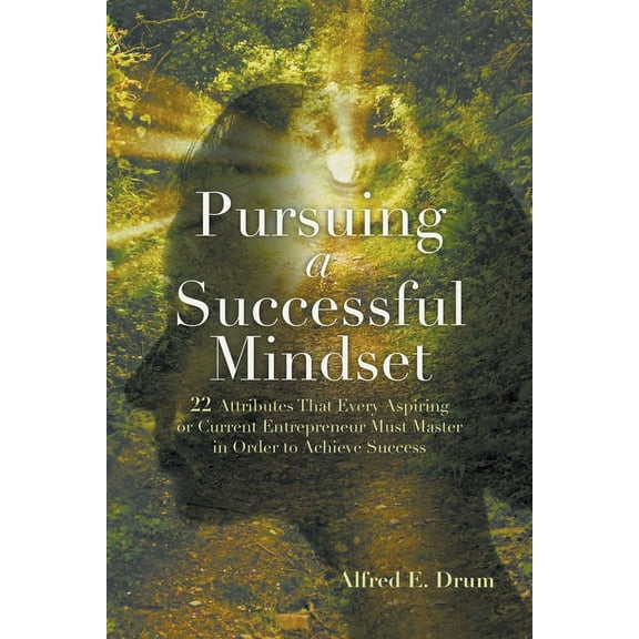Pursuing A Successful Mindset: 22 Attributes That Every Aspiring Or Current Entrepreneur Must Master In Order To Achieve Success! (Paperback)