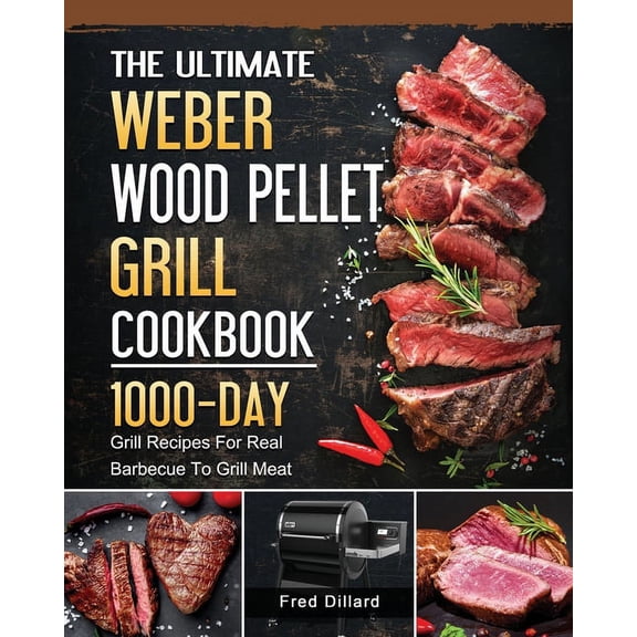 The Ultimate Weber Wood Pellet Grill Cookbook: 1000-Day Grill Recipes For Real Barbecue To Grill Meat, (Paperback)