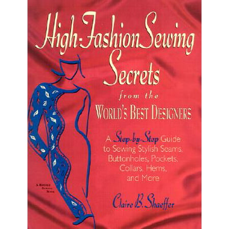 High Fashion Sewing Secrets from the World's Best Designers : A Step-By-Step Guide to Sewing Stylish Seams, Buttonholes, Pockets, Collars, Hems, and
